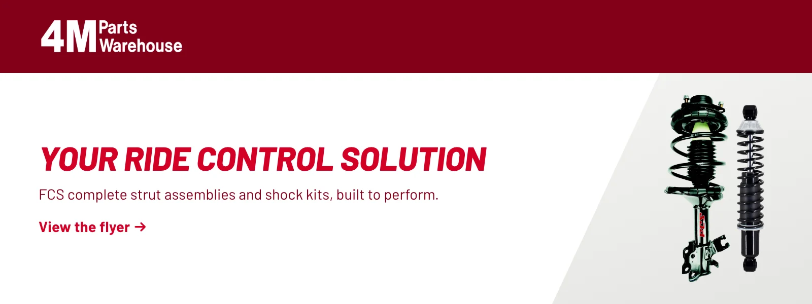 Your ride control solution. FCS complete strut assemblies and shock kits, built to perform. View the flyer (PDF).