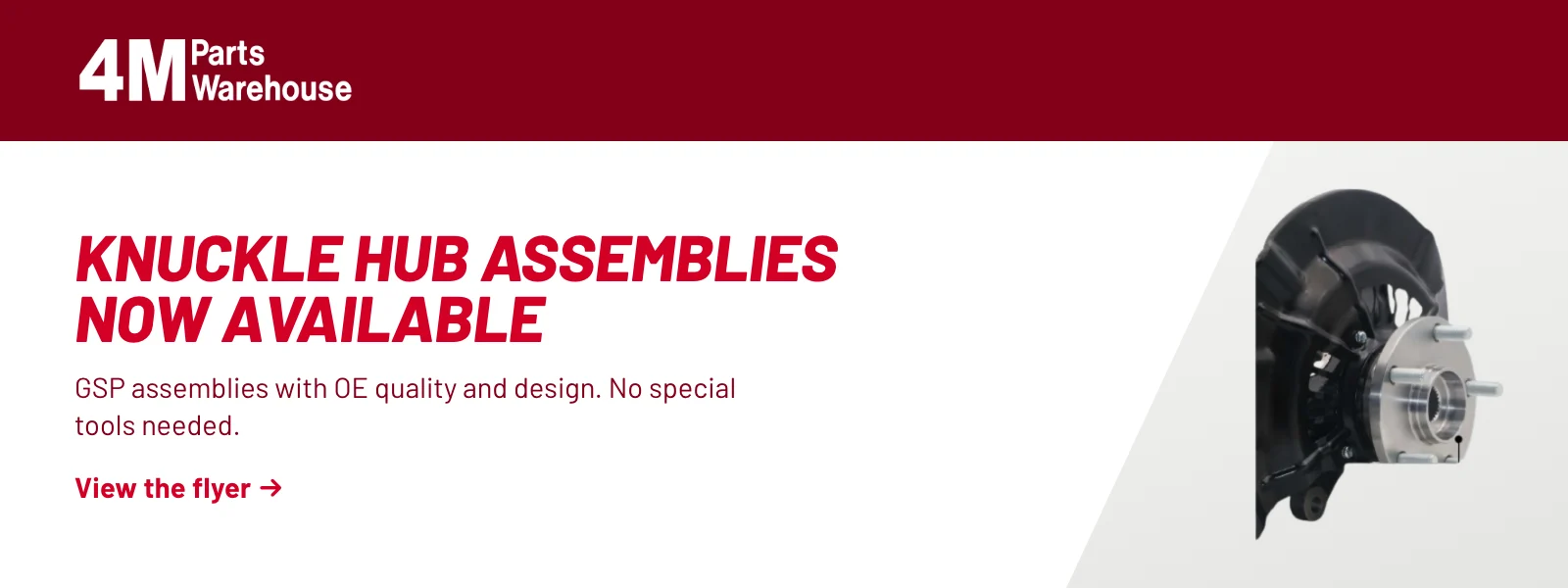 Knuckle hub assemblies now available. GSP assemblies with OE quality and design. No special tools needed. View the flyer (PDF).