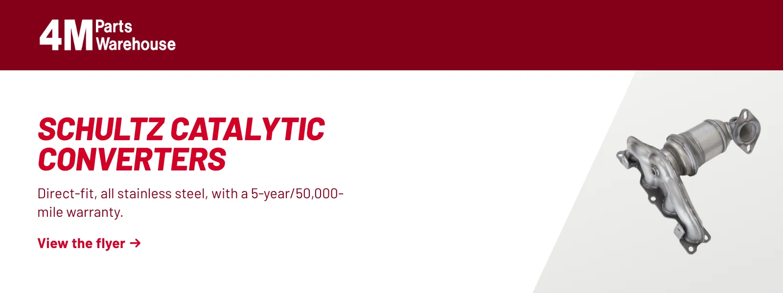 Schultz catalytic converters. Direct-fit, all stainless steel, with a 5-year/50,000-mile warranty. View the flyer (PDF).