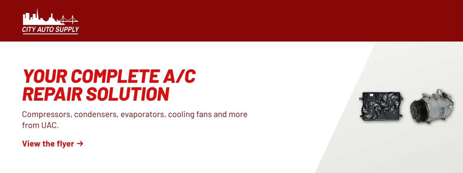 Your complete A/C repair solution. Compressors, condensers, evaporators, cooling fans and more from UAC. View the flyer (PDF).